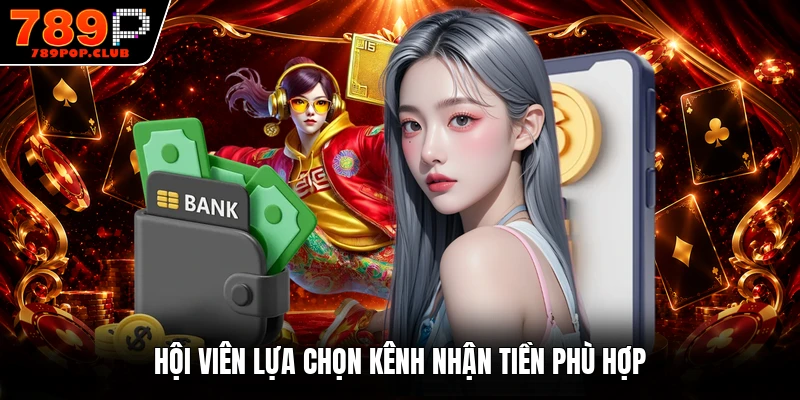 Hội viên lựa chọn kênh nhận tiền phù hợp