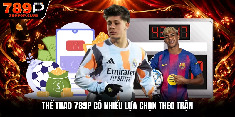 Thể thao 789P có nhiều lựa chọn theo trận